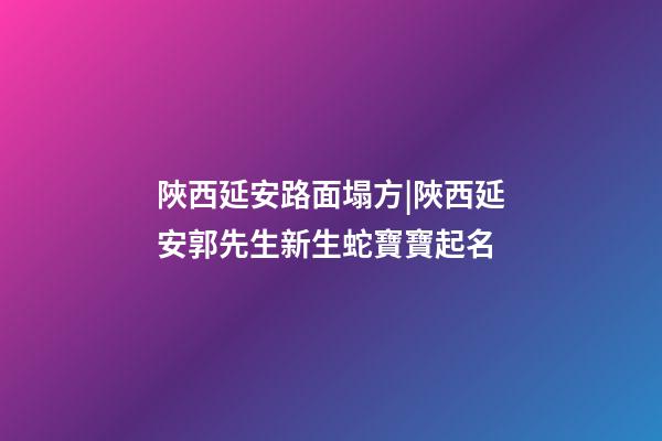 陜西延安路面塌方|陜西延安郭先生新生蛇寶寶起名-第1張-公司起名-玄機派